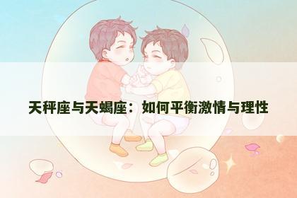 天秤座与天蝎座：如何平衡激情与理性