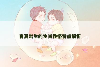 春夏出生的生肖性格特点解析