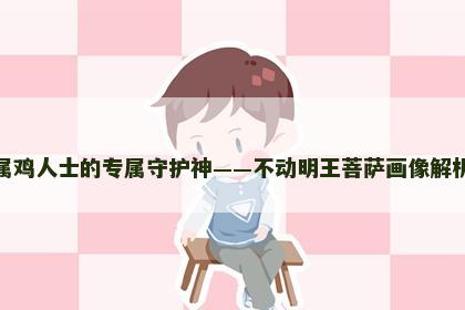 属鸡人士的专属守护神——不动明王菩萨画像解析