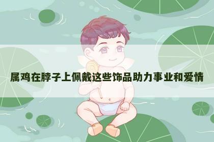 属鸡在脖子上佩戴这些饰品助力事业和爱情