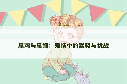 属鸡与属猴：爱情中的默契与挑战
