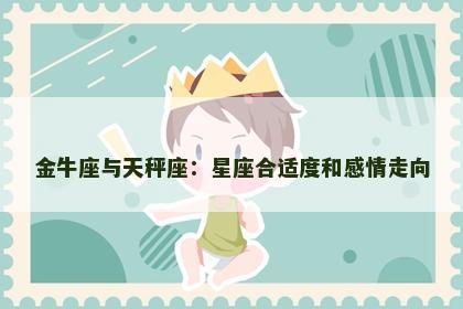 金牛座与天秤座：星座合适度和感情走向