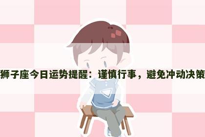 狮子座今日运势提醒：谨慎行事，避免冲动决策