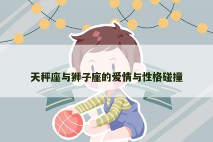 天秤座与狮子座的爱情与性格碰撞
