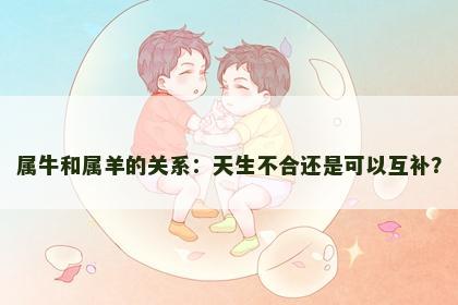 属牛和属羊的关系：天生不合还是可以互补？