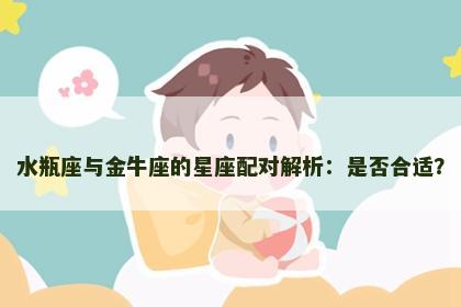 水瓶座与金牛座的星座配对解析：是否合适？