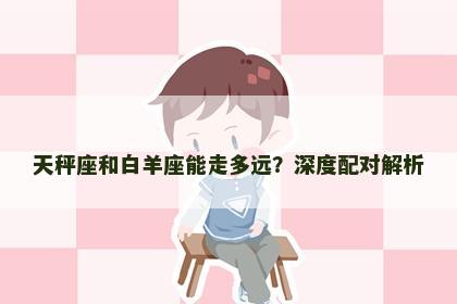 天秤座和白羊座能走多远？深度配对解析