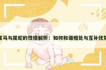 属马与属蛇的性格解析：如何和谐相处与互补优势