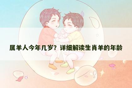属羊人今年几岁？详细解读生肖羊的年龄