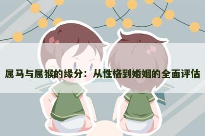 属马与属猴的缘分：从性格到婚姻的全面评估