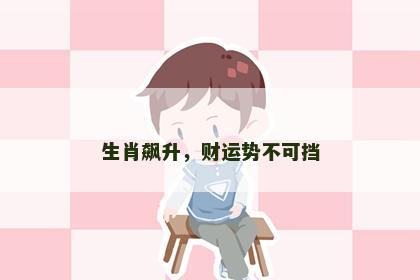 生肖飙升，财运势不可挡