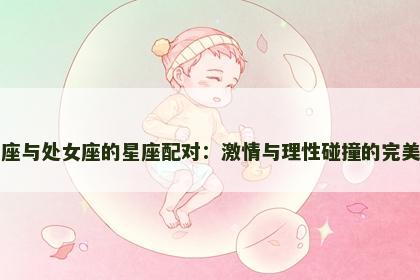 白羊座与处女座的星座配对：激情与理性碰撞的完美平衡