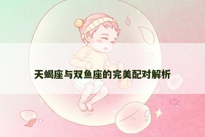 天蝎座与双鱼座的完美配对解析