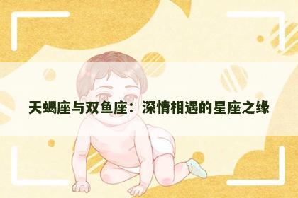 天蝎座与双鱼座：深情相遇的星座之缘