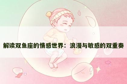 解读双鱼座的情感世界：浪漫与敏感的双重奏