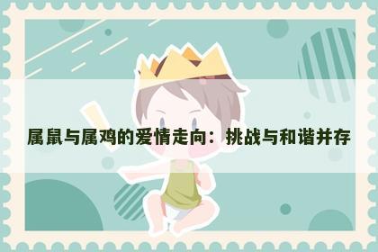 属鼠与属鸡的爱情走向：挑战与和谐并存