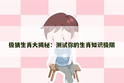 极猜生肖大揭秘：测试你的生肖知识极限
