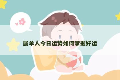 属羊人今日运势如何掌握好运