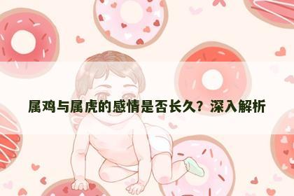 属鸡与属虎的感情是否长久？深入解析