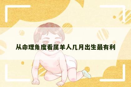 从命理角度看属羊人几月出生最有利