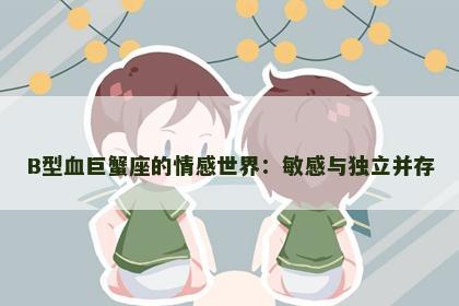 B型血巨蟹座的情感世界：敏感与独立并存