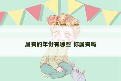 属狗的年份有哪些 你属狗吗
