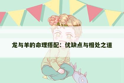 龙与羊的命理搭配：优缺点与相处之道