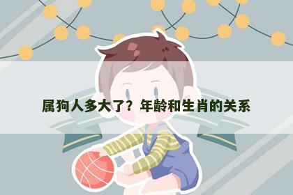属狗人多大了？年龄和生肖的关系