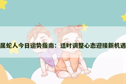 属蛇人今日运势指南：适时调整心态迎接新机遇