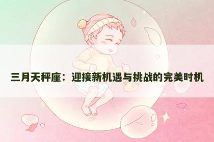 三月天秤座：迎接新机遇与挑战的完美时机