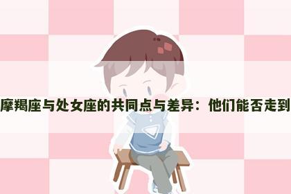 解析摩羯座与处女座的共同点与差异：他们能否走到一起