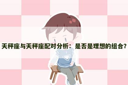 天秤座与天秤座配对分析：是否是理想的组合？