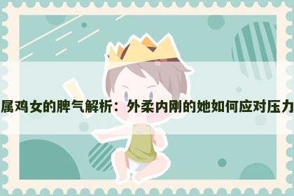 属鸡女的脾气解析：外柔内刚的她如何应对压力