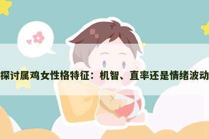 探讨属鸡女性格特征：机智、直率还是情绪波动