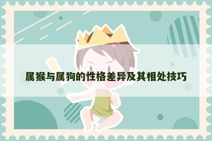 属猴与属狗的性格差异及其相处技巧