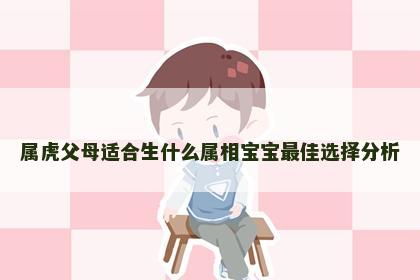 属虎父母适合生什么属相宝宝最佳选择分析