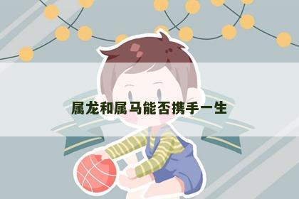 属龙和属马能否携手一生