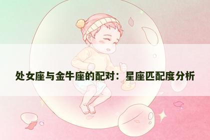 处女座与金牛座的配对：星座匹配度分析