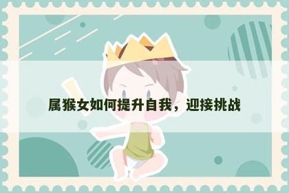 属猴女如何提升自我，迎接挑战