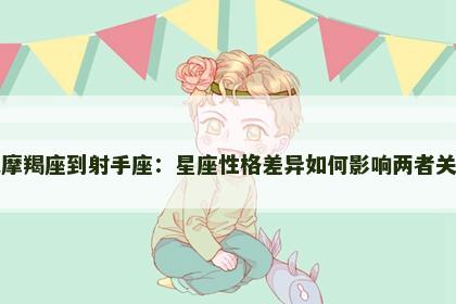 从摩羯座到射手座：星座性格差异如何影响两者关系