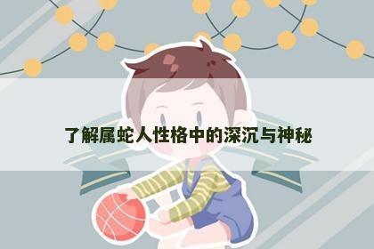 了解属蛇人性格中的深沉与神秘