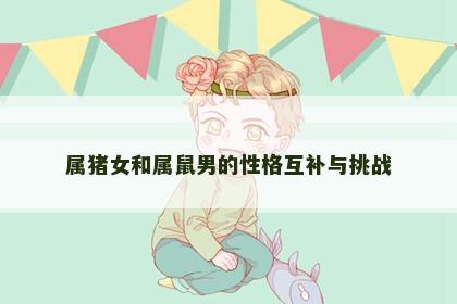 属猪女和属鼠男的性格互补与挑战