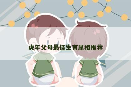 虎年父母最佳生育属相推荐