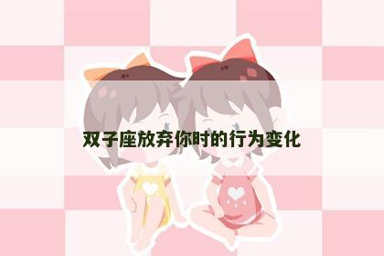 双子座放弃你时的行为变化
