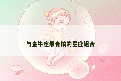 与金牛座最合拍的星座组合