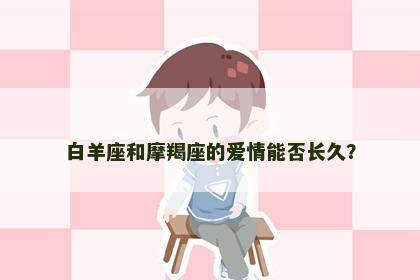白羊座和摩羯座的爱情能否长久？