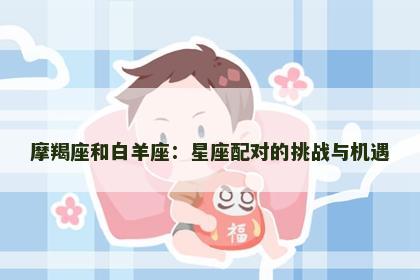 摩羯座和白羊座：星座配对的挑战与机遇