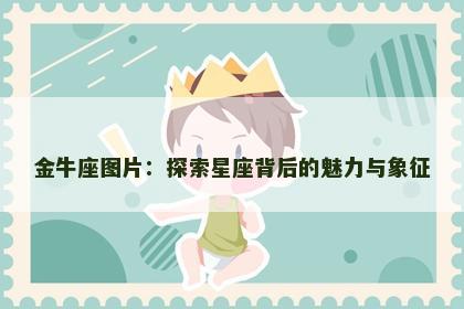 金牛座图片：探索星座背后的魅力与象征