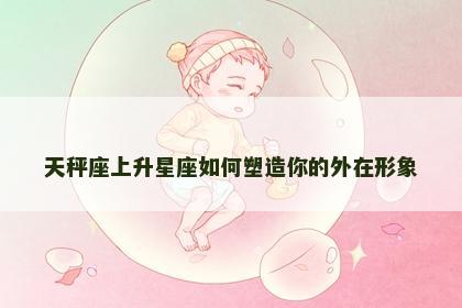 天秤座上升星座如何塑造你的外在形象