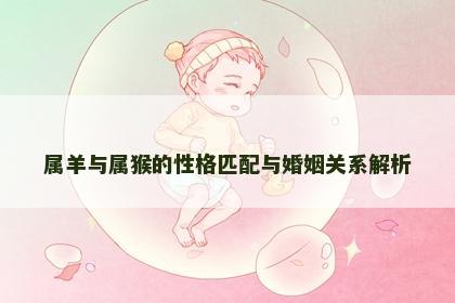 属羊与属猴的性格匹配与婚姻关系解析